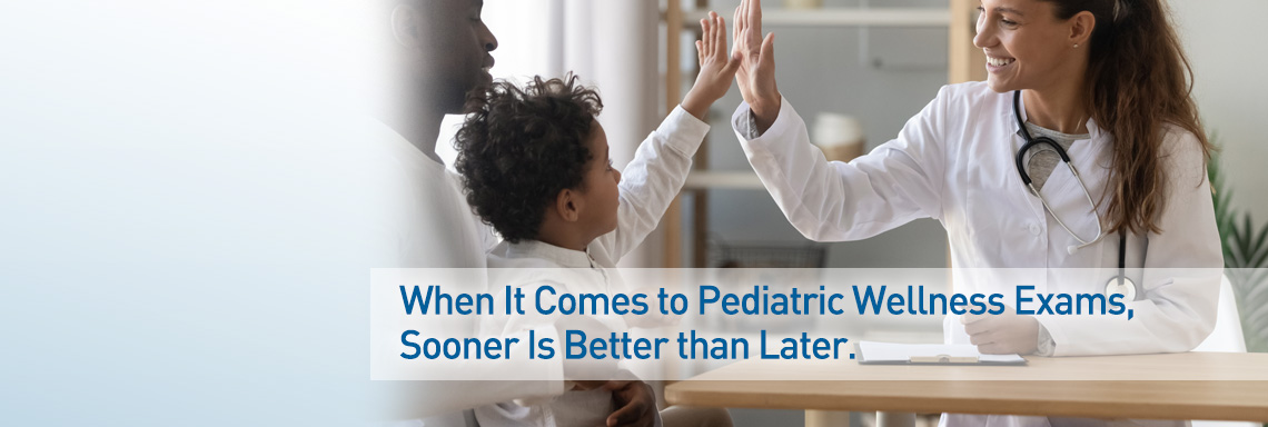 When it comes to pediatric wellness exams, sooner is better than later